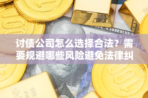 济南讨债公司怎么选择合法?需要规避哪些风险避免法律纠纷? 济南讨债公司怎么选择合法?需要规避哪些风险避免法律纠纷?