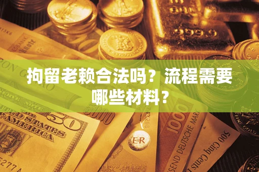 济南拘留老赖合法吗？流程需要哪些材料？