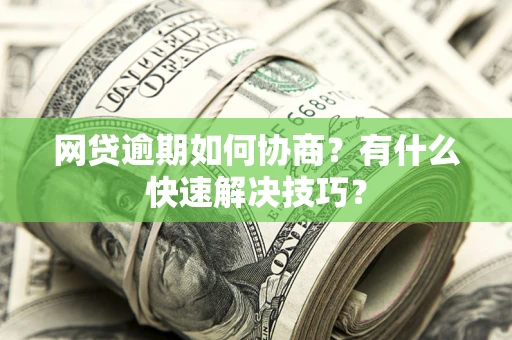 济南网贷逾期如何协商？有什么快速解决技巧？