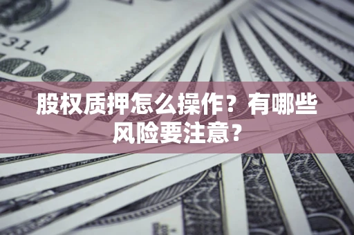 济南股权质押怎么操作？有哪些风险要注意？
