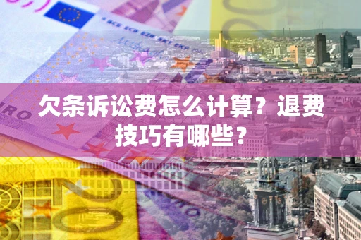 济南欠条诉讼费怎么计算？退费技巧有哪些？