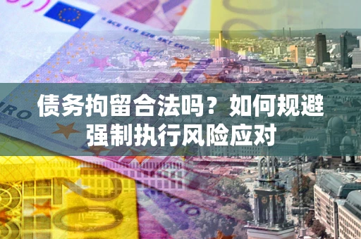 济南债务拘留合法吗？如何规避强制执行风险应对