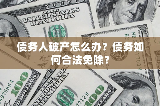 济南债务人破产怎么办？债务如何合法免除？