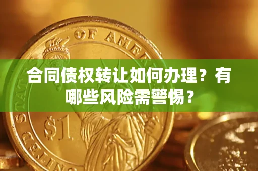 济南合同债权转让如何办理？有哪些风险需警惕？