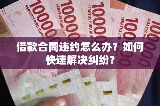 济南借款合同违约怎么办？如何快速解决纠纷？