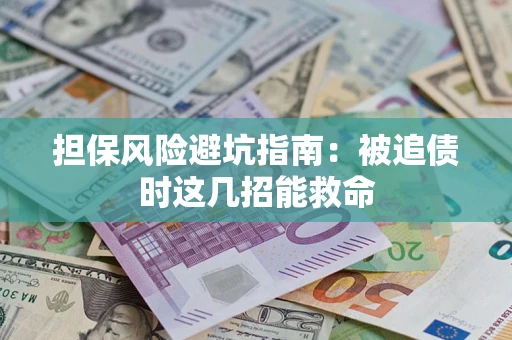 济南担保风险避坑指南：被追债时这几招能救命