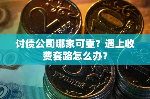 济南讨债公司哪家可靠？遇上收费套路怎么办？