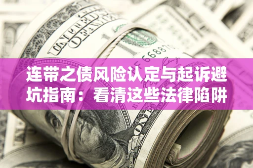 济南连带之债风险认定与起诉避坑指南：看清这些法律陷阱，避免无辜背债