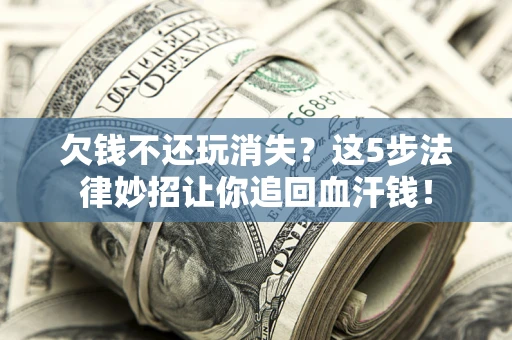 济南欠钱不还玩消失？这5步法律妙招让你追回血汗钱！