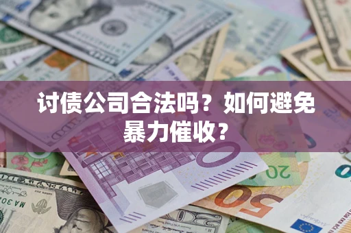 济南讨债公司合法吗？如何避免暴力催收？