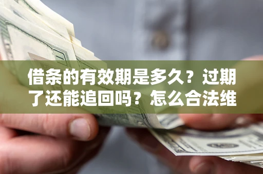 济南借条的有效期是多久？过期了还能追回吗？怎么合法维权？