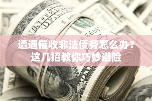 济南遭遇催收非法债务怎么办？这几招教你巧妙避险