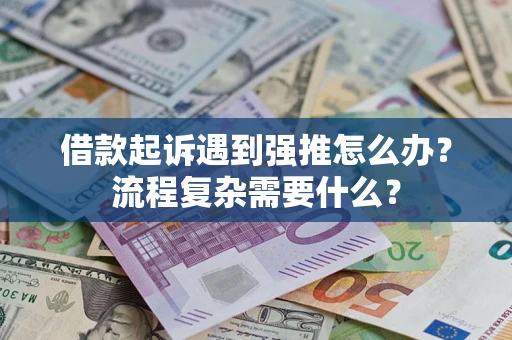 济南借款起诉遇到强推怎么办？流程复杂需要什么？