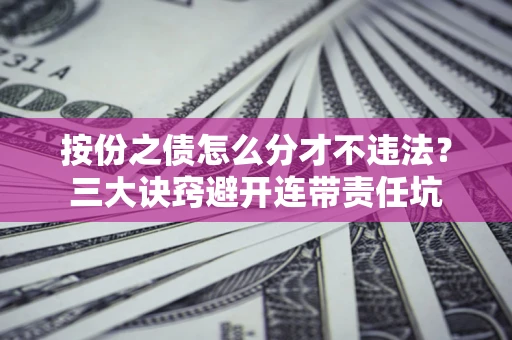 济南按份之债怎么分才不违法？三大诀窍避开连带责任坑