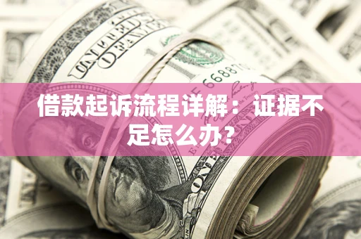 济南借款起诉流程详解：证据不足怎么办？