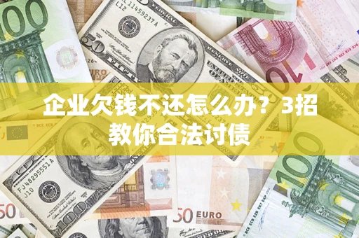济南企业欠钱不还怎么办？3招教你合法讨债