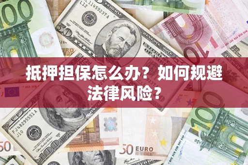 济南抵押担保怎么办？如何规避法律风险？