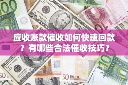 济南应收账款催收如何快速回款？有哪些合法催收技巧？