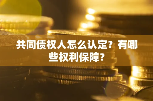 济南共同债权人怎么认定？有哪些权利保障？