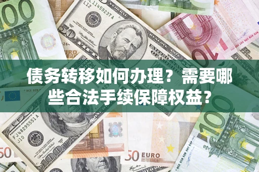 济南债务转移如何办理？需要哪些合法手续保障权益？
