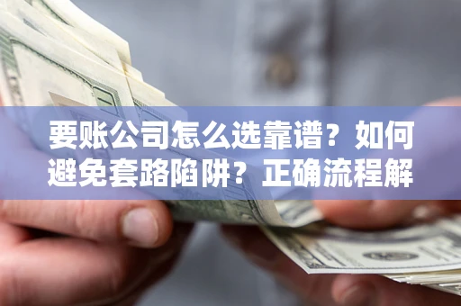 济南要账公司怎么选靠谱？如何避免套路陷阱？正确流程解析