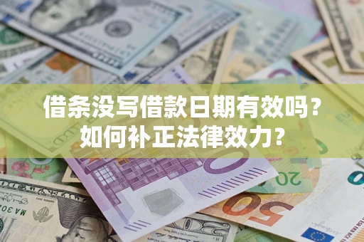 济南借条没写借款日期有效吗？如何补正法律效力？