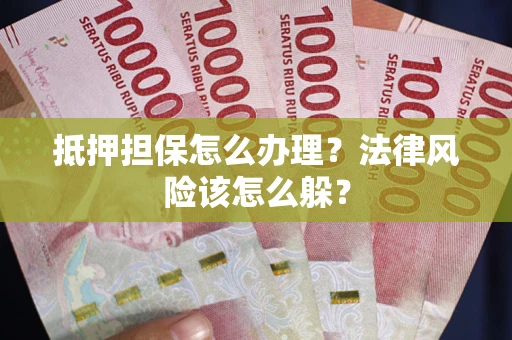 济南抵押担保怎么办理？法律风险该怎么躲？