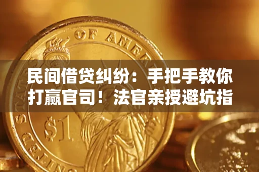 济南民间借贷纠纷：手把手教你打赢官司！法官亲授避坑指南