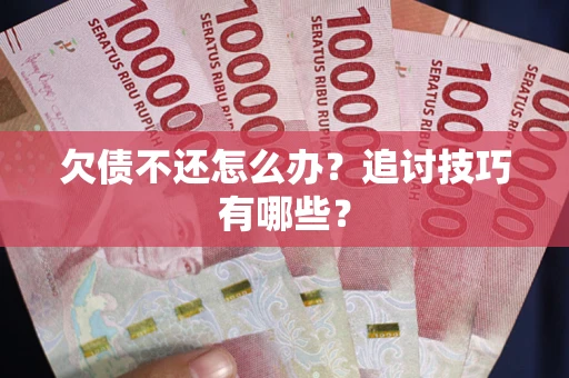 济南欠债不还怎么办？追讨技巧有哪些？