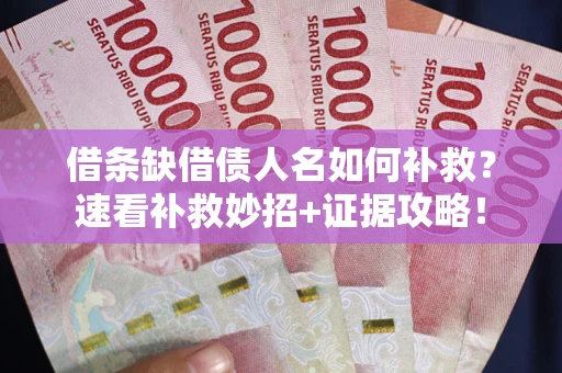 济南借条缺借债人名如何补救？速看补救妙招+证据攻略！