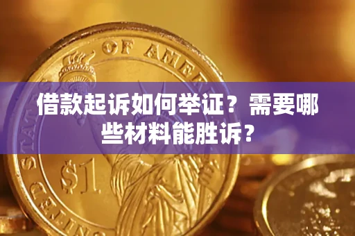 济南借款起诉如何举证？需要哪些材料能胜诉？