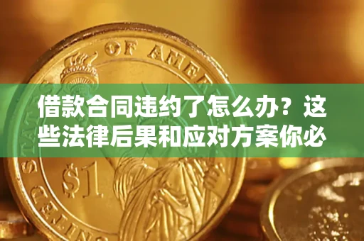 济南借款合同违约了怎么办？这些法律后果和应对方案你必须知道