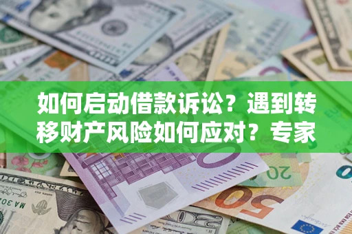 济南如何启动借款诉讼？遇到转移财产风险如何应对？专家解局支招