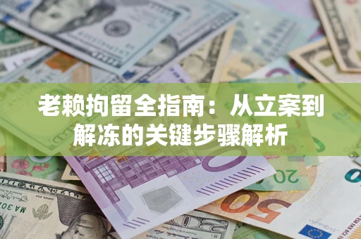 济南老赖拘留全指南：从立案到解冻的关键步骤解析
