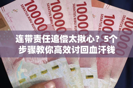 济南连带责任追偿太揪心？5个步骤教你高效讨回血汗钱