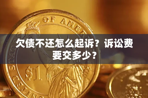 济南欠债不还怎么起诉？诉讼费要交多少？