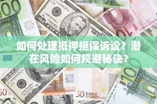 济南如何处理抵押担保诉讼？潜在风险如何规避秘诀？