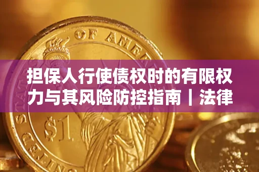 济南担保人行使债权时的有限权力与其风险防控指南｜法律实务解析