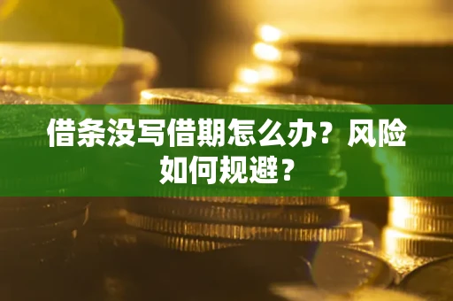 济南借条没写借期怎么办？风险如何规避？