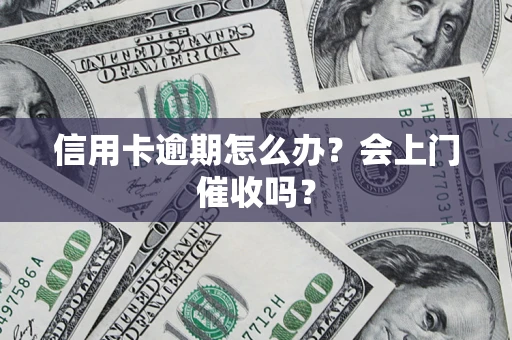 济南信用卡逾期怎么办？会上门催收吗？