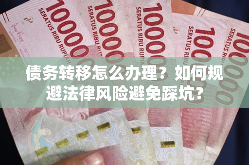济南债务转移怎么办理？如何规避法律风险避免踩坑？