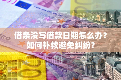 济南借条没写借款日期怎么办？如何补救避免纠纷？
