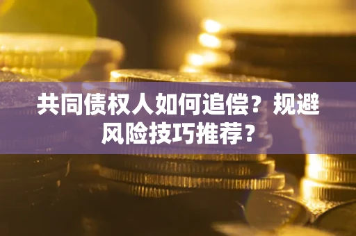 济南共同债权人如何追偿？规避风险技巧推荐？