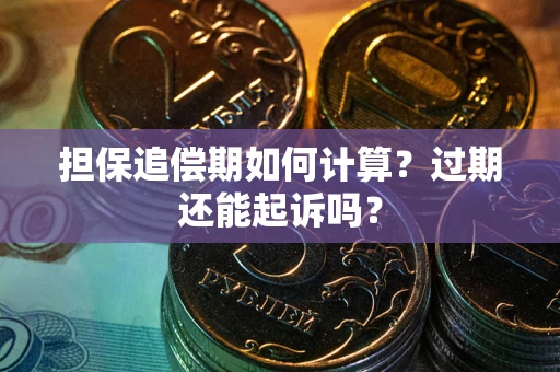 济南担保追偿期如何计算？过期还能起诉吗？