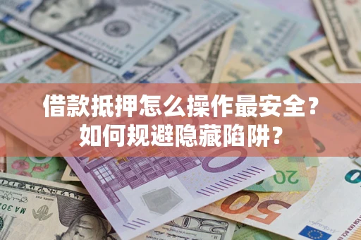 济南借款抵押怎么操作最安全？如何规避隐藏陷阱？