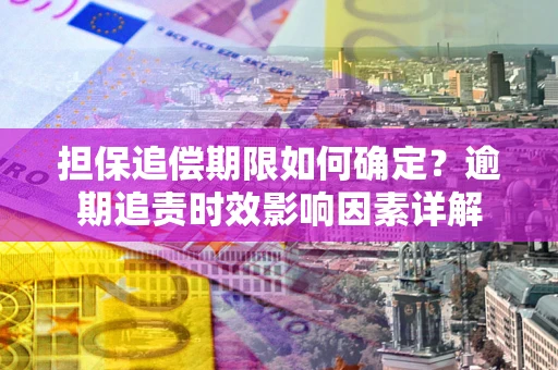济南担保追偿期限如何确定？逾期追责时效影响因素详解