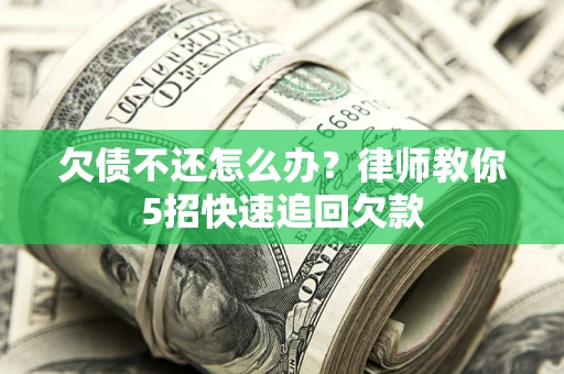 济南欠债不还怎么办？律师教你5招快速追回欠款