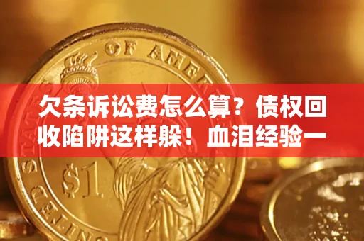 济南欠条诉讼费怎么算？债权回收陷阱这样躲！血泪经验一次讲透