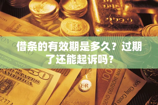 济南借条的有效期是多久？过期了还能起诉吗？