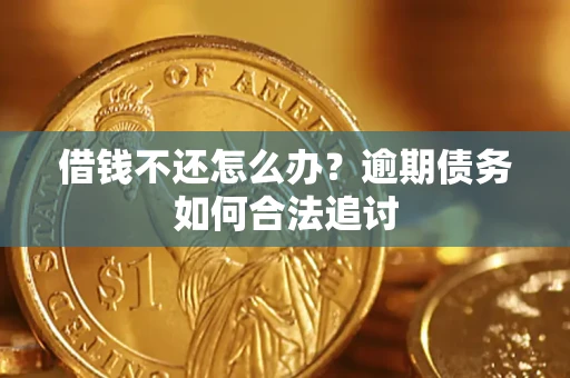 济南借钱不还怎么办？逾期债务如何合法追讨
